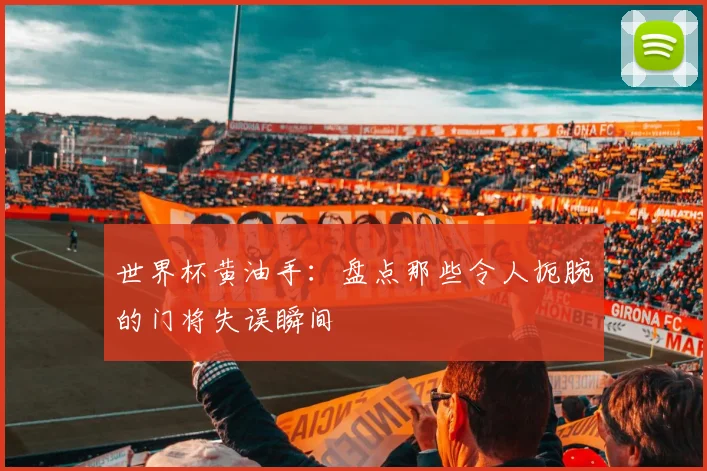 世界杯黄油手:盘点那些令人扼腕的门将失误瞬间