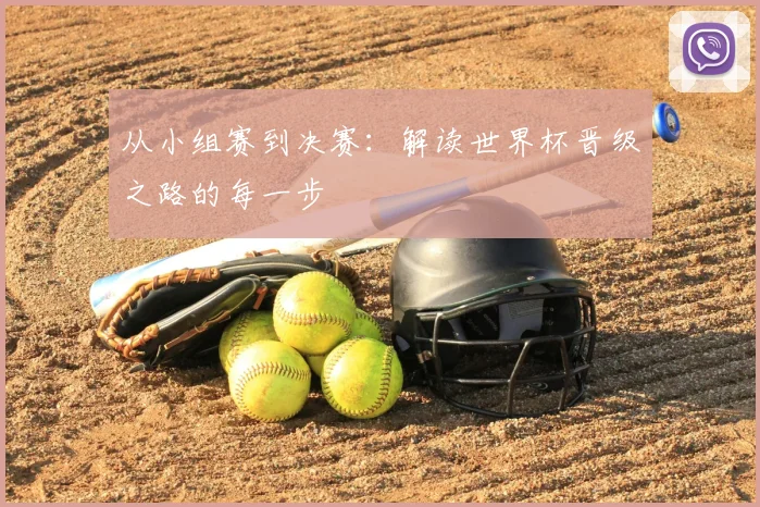 从小组赛到决赛:解读世界杯晋级之路的每一步
