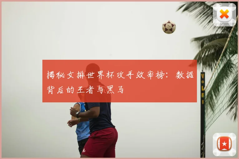 揭秘女排世界杯攻手效率榜:数据背后的王者与黑马