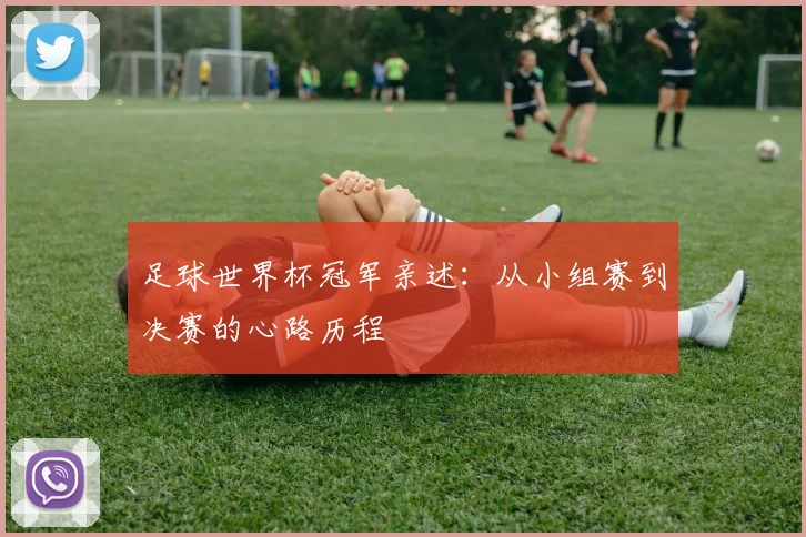 足球世界杯冠军亲述：从小组赛到决赛的心路历程