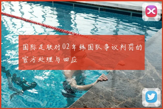 国际足联对02年韩国队争议判罚的官方处理与回应