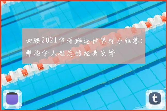 回顾2021华语辩论世界杯小组赛:那些令人难忘的经典交锋