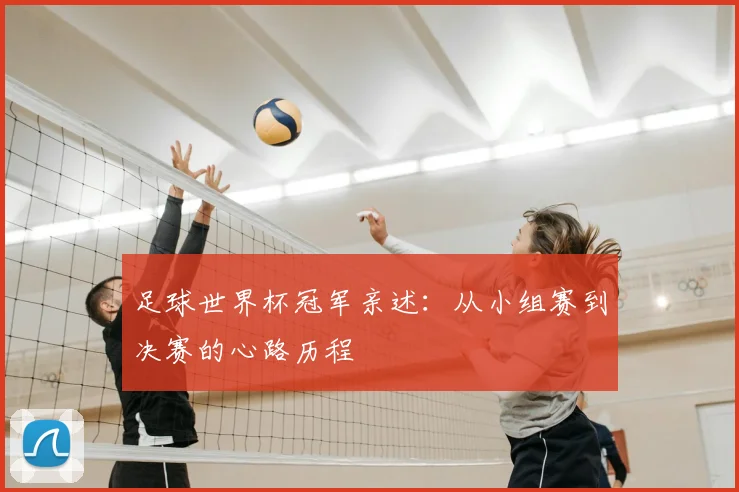 足球世界杯冠军亲述：从小组赛到决赛的心路历程