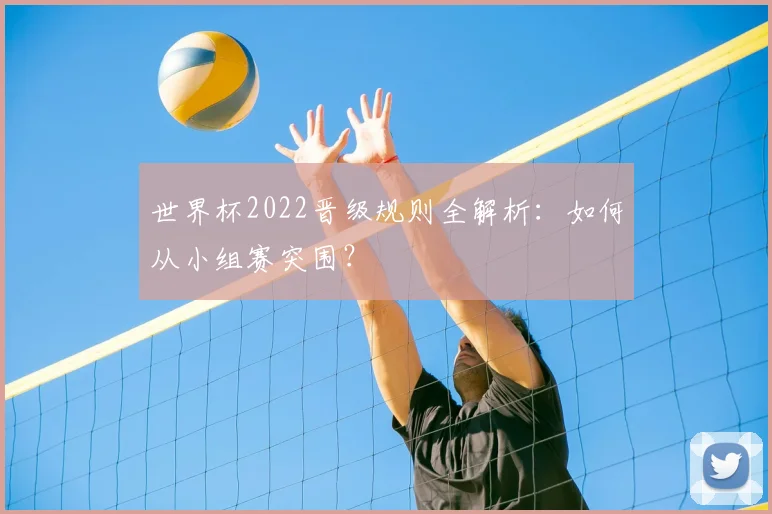 世界杯2022晋级规则全解析：如何从小组赛突围？