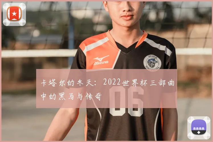 卡塔尔的冬天:2022世界杯三部曲中的黑马与传奇