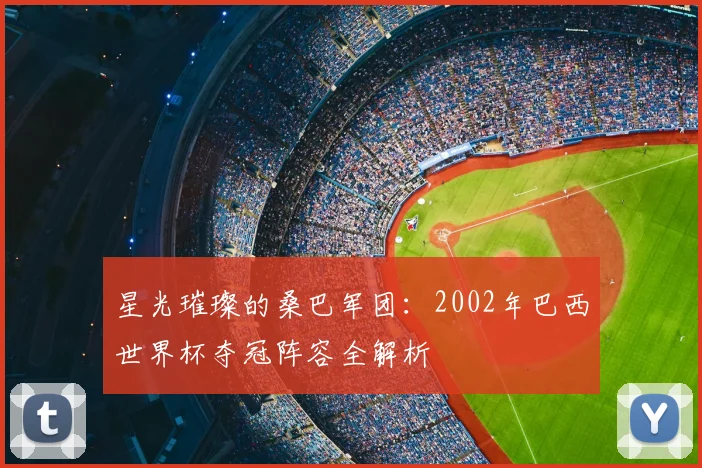 星光璀璨的桑巴军团：2002年巴西世界杯夺冠阵容全解析