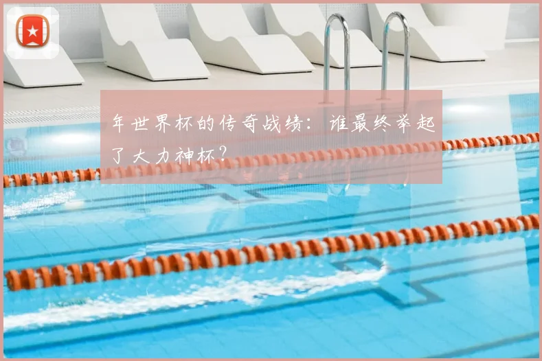 年世界杯的传奇战绩：谁最终举起了大力神杯？