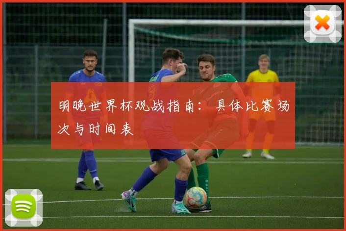 明晚世界杯观战指南：具体比赛场次与时间表