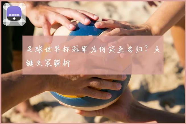 足球世界杯冠军为何实至名归？关键决策解析