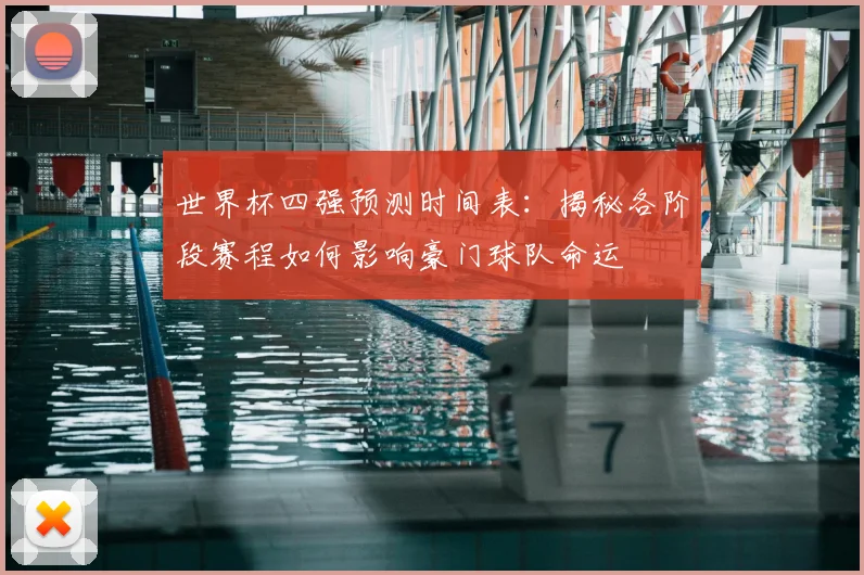 世界杯四强预测时间表:揭秘各阶段赛程如何影响豪门球队命运
