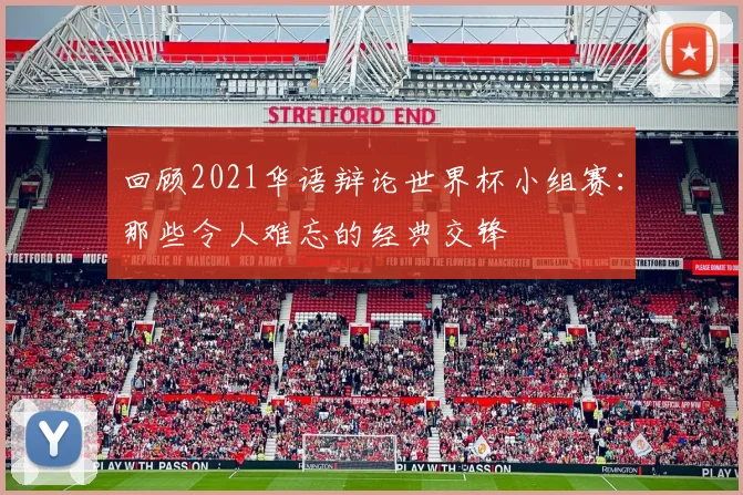 回顾2021华语辩论世界杯小组赛:那些令人难忘的经典交锋