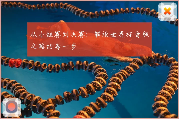 从小组赛到决赛：解读世界杯晋级之路的每一步