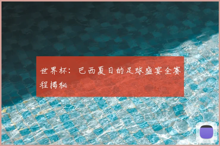 世界杯：巴西夏日的足球盛宴全赛程揭秘