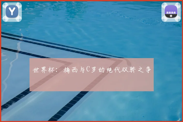 世界杯：梅西与C罗的绝代双骄之争