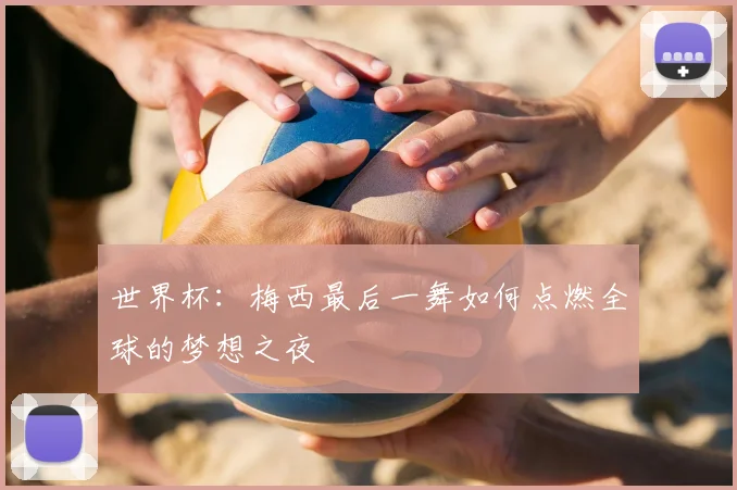 世界杯：梅西最后一舞如何点燃全球的梦想之夜