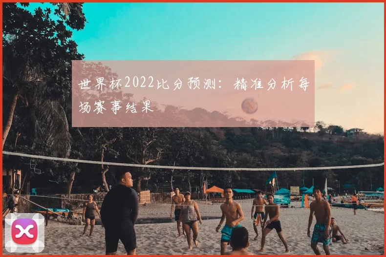 世界杯2022比分预测：精准分析每场赛事结果
