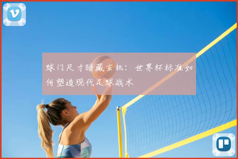 球门尺寸暗藏玄机:世界杯标准如何塑造现代足球战术