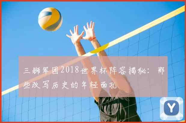 三狮军团2018世界杯阵容揭秘:那些改写历史的年轻面孔