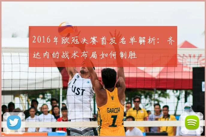 2016年欧冠决赛首发名单解析：齐达内的战术布局如何制胜