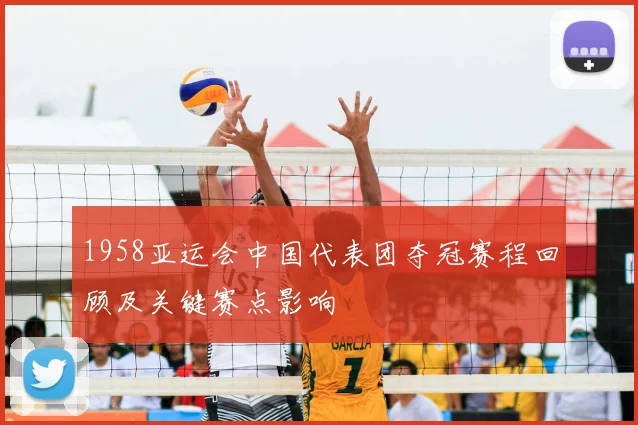 1958亚运会中国代表团夺冠赛程回顾及关键赛点影响