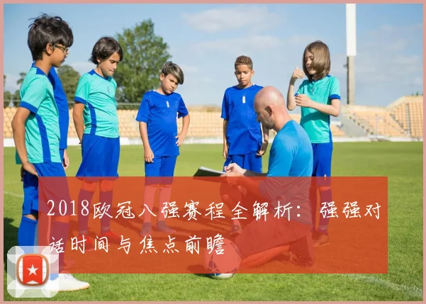 2018欧冠八强赛程全解析：强强对话时间与焦点前瞻