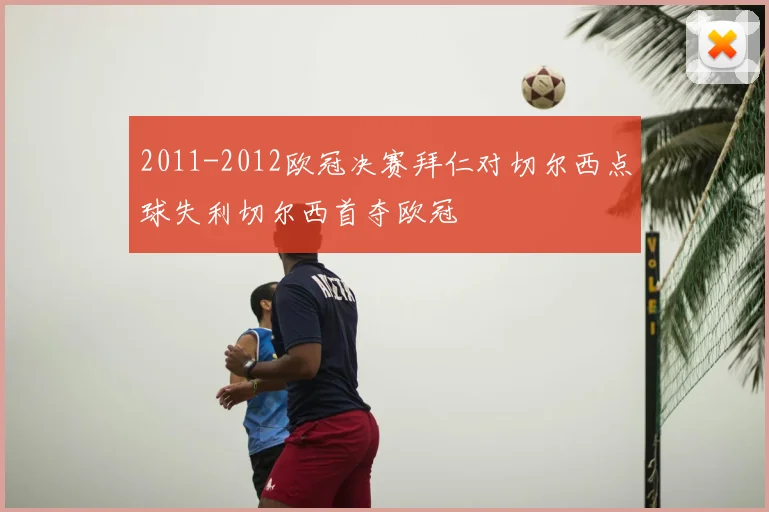 2011-2012欧冠决赛拜仁对切尔西点球失利切尔西首夺欧冠