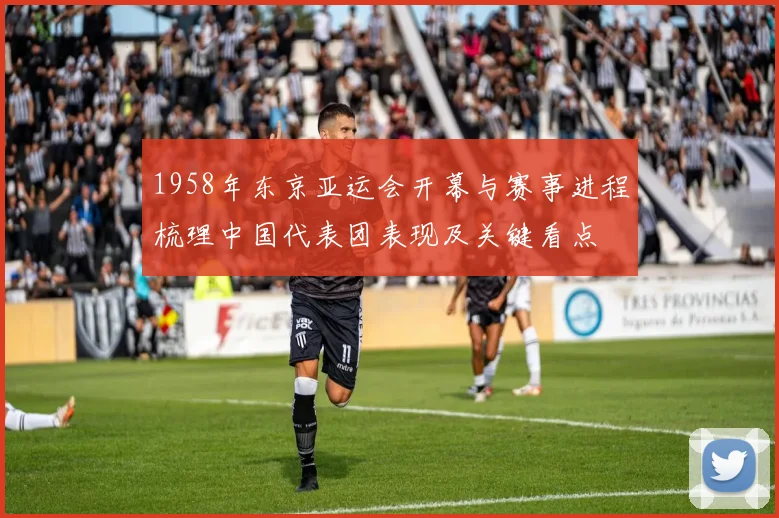 1958年东京亚运会开幕与赛事进程梳理中国代表团表现及关键看点