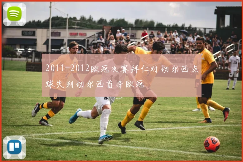 2011-2012欧冠决赛拜仁对切尔西点球失利切尔西首夺欧冠