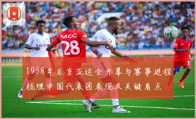 1958年东京亚运会开幕与赛事进程梳理中国代表团表现及关键看点
