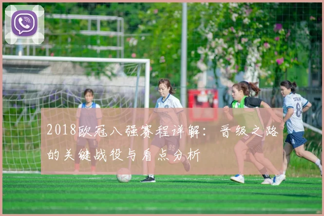 2018欧冠八强赛程详解：晋级之路的关键战役与看点分析